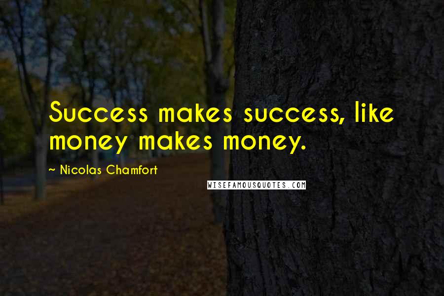Nicolas Chamfort Quotes: Success makes success, like money makes money.