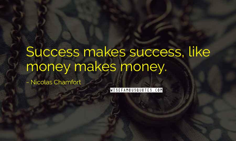 Nicolas Chamfort Quotes: Success makes success, like money makes money.