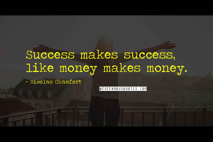 Nicolas Chamfort Quotes: Success makes success, like money makes money.