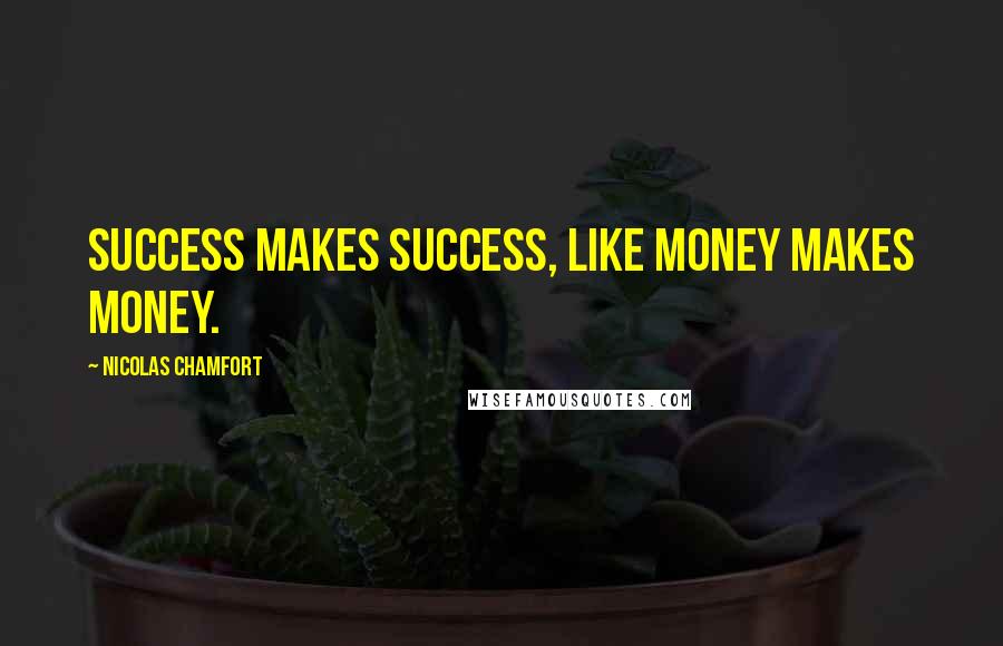 Nicolas Chamfort Quotes: Success makes success, like money makes money.
