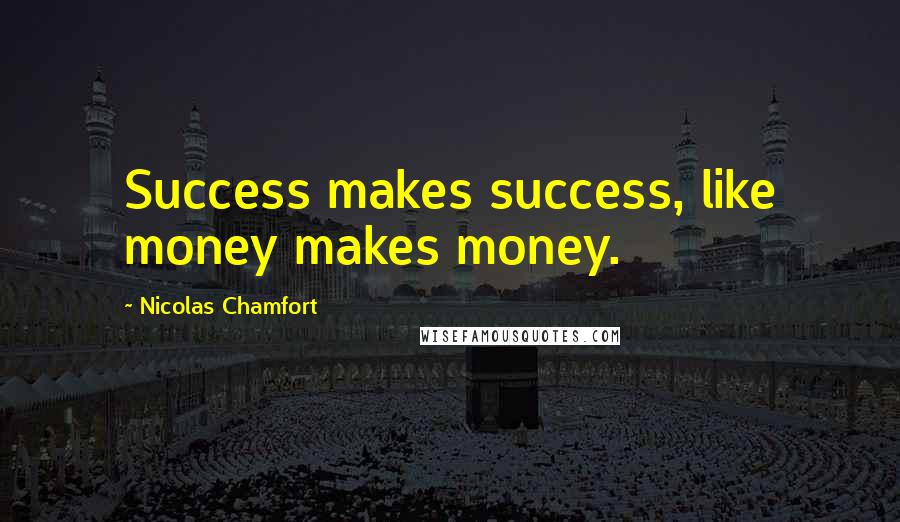Nicolas Chamfort Quotes: Success makes success, like money makes money.