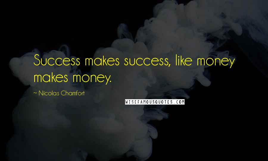 Nicolas Chamfort Quotes: Success makes success, like money makes money.