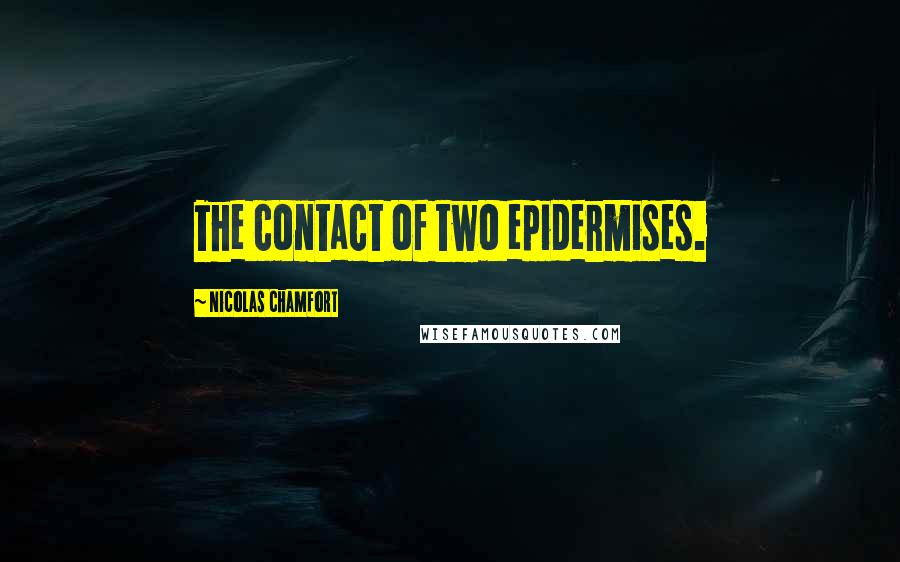 Nicolas Chamfort Quotes: The contact of two epidermises.
