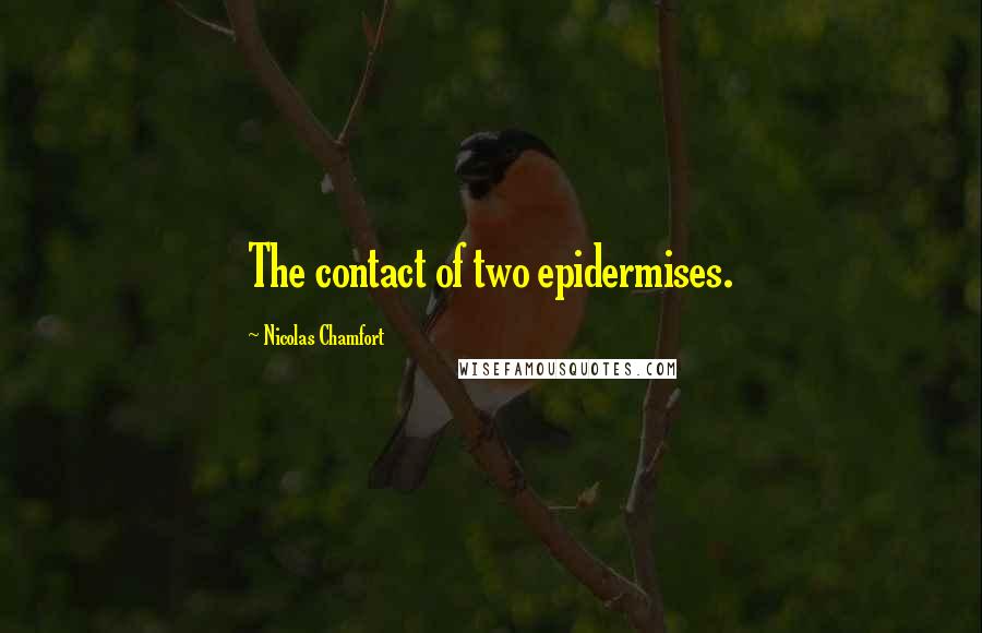 Nicolas Chamfort Quotes: The contact of two epidermises.