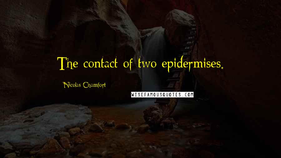 Nicolas Chamfort Quotes: The contact of two epidermises.