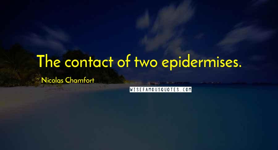 Nicolas Chamfort Quotes: The contact of two epidermises.