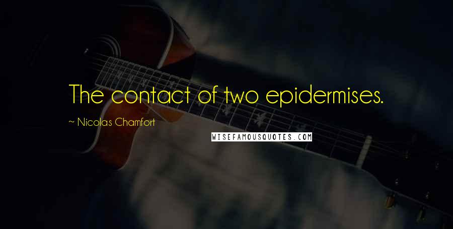 Nicolas Chamfort Quotes: The contact of two epidermises.