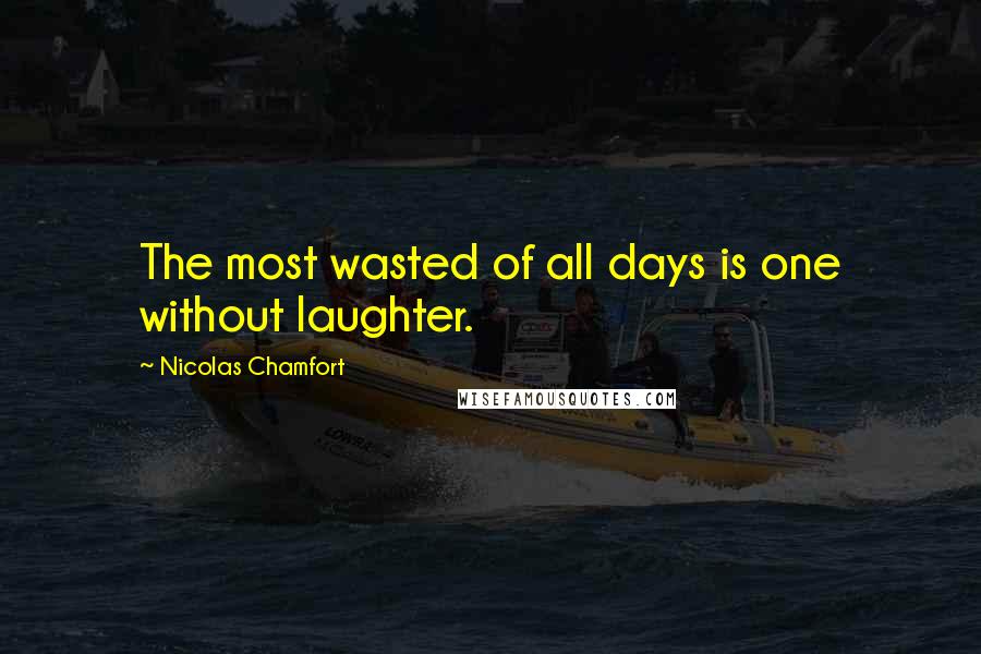 Nicolas Chamfort Quotes: The most wasted of all days is one without laughter.