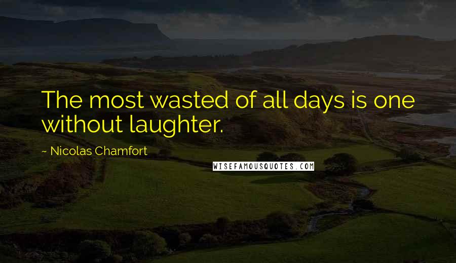 Nicolas Chamfort Quotes: The most wasted of all days is one without laughter.