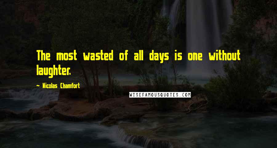 Nicolas Chamfort Quotes: The most wasted of all days is one without laughter.