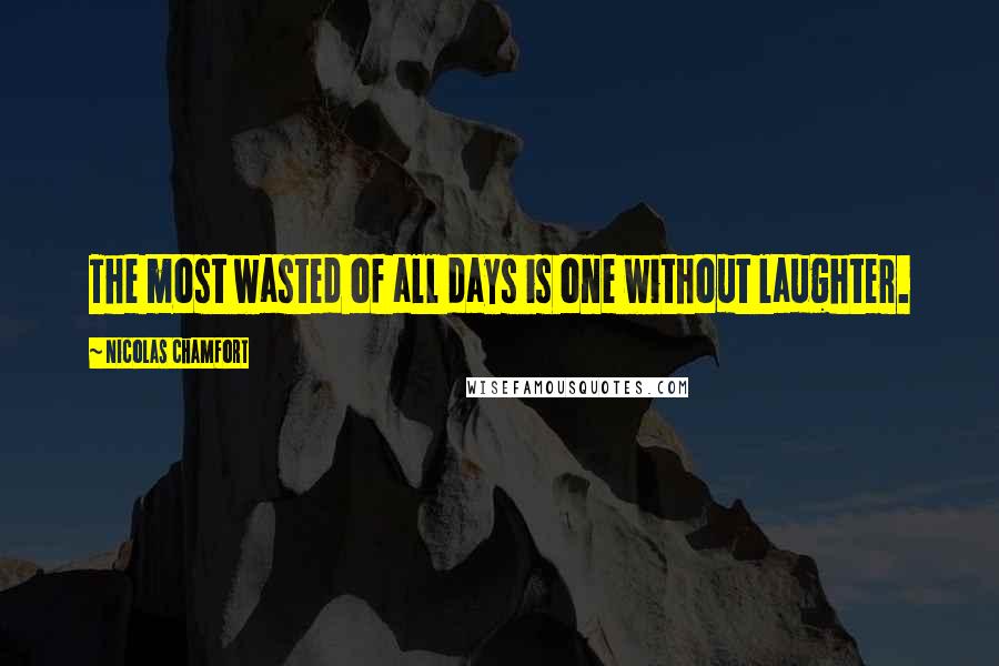 Nicolas Chamfort Quotes: The most wasted of all days is one without laughter.