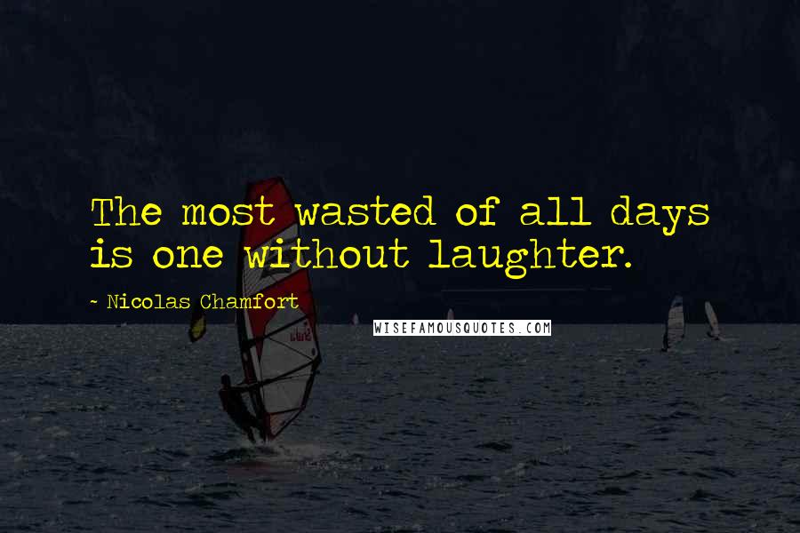 Nicolas Chamfort Quotes: The most wasted of all days is one without laughter.