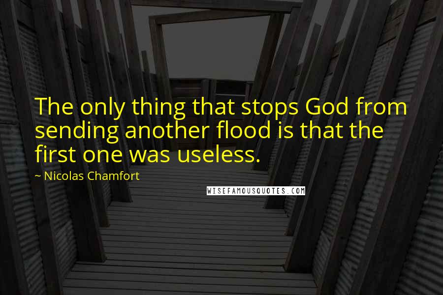 Nicolas Chamfort Quotes: The only thing that stops God from sending another flood is that the first one was useless.