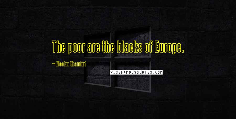 Nicolas Chamfort Quotes: The poor are the blacks of Europe.