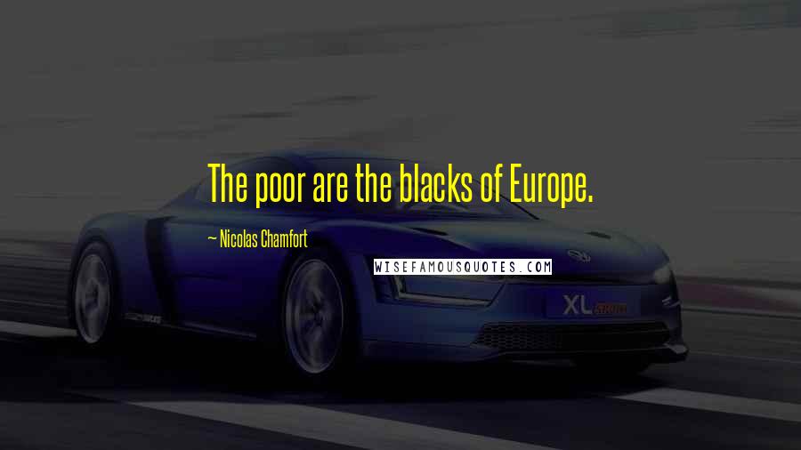 Nicolas Chamfort Quotes: The poor are the blacks of Europe.