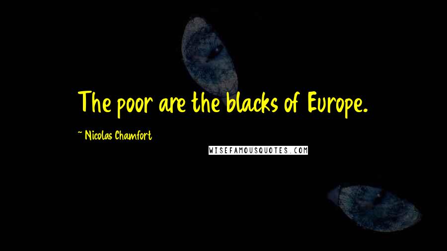 Nicolas Chamfort Quotes: The poor are the blacks of Europe.