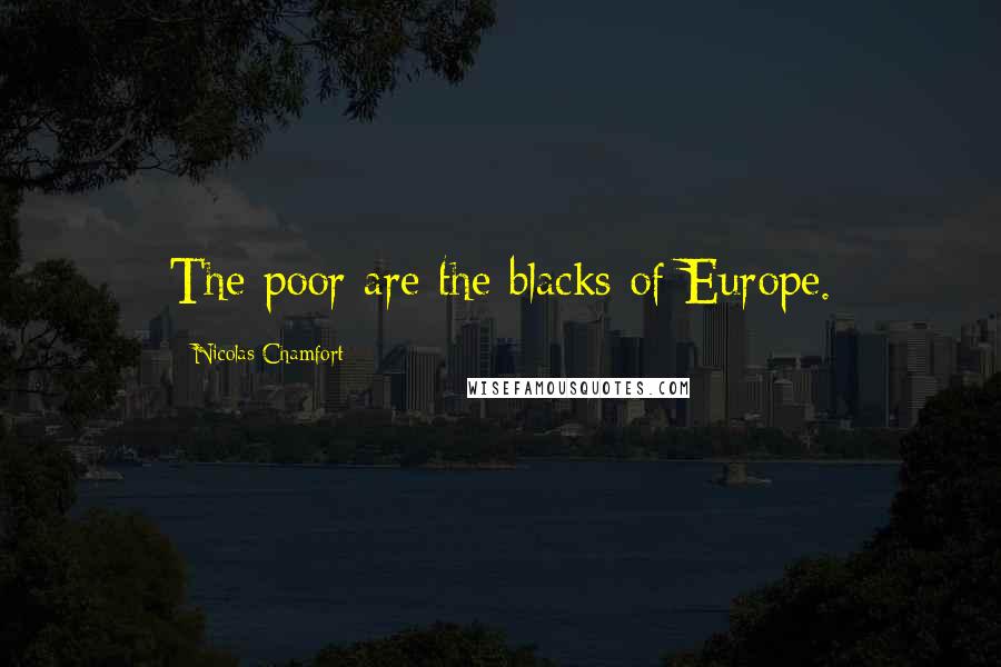 Nicolas Chamfort Quotes: The poor are the blacks of Europe.