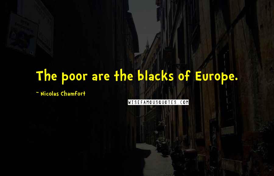 Nicolas Chamfort Quotes: The poor are the blacks of Europe.