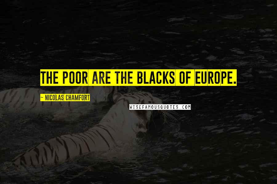 Nicolas Chamfort Quotes: The poor are the blacks of Europe.