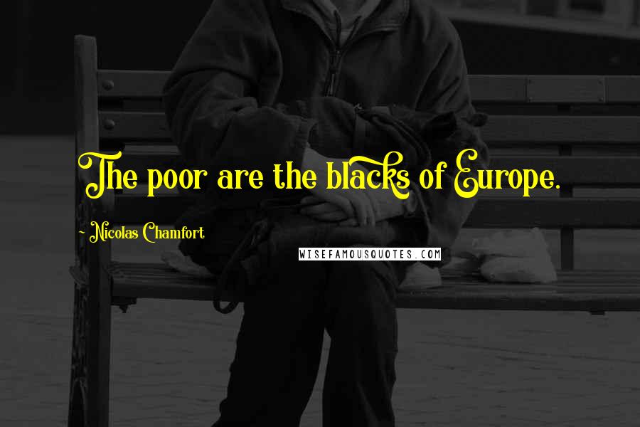 Nicolas Chamfort Quotes: The poor are the blacks of Europe.