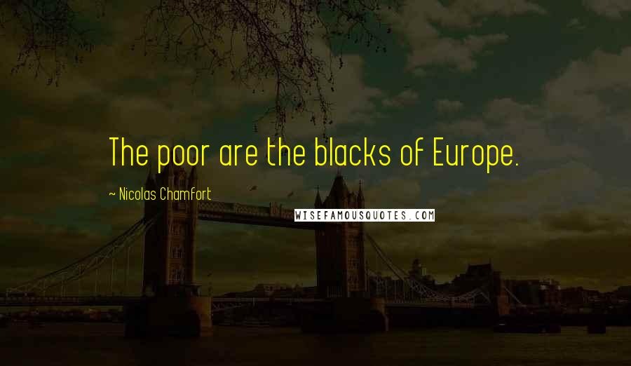 Nicolas Chamfort Quotes: The poor are the blacks of Europe.