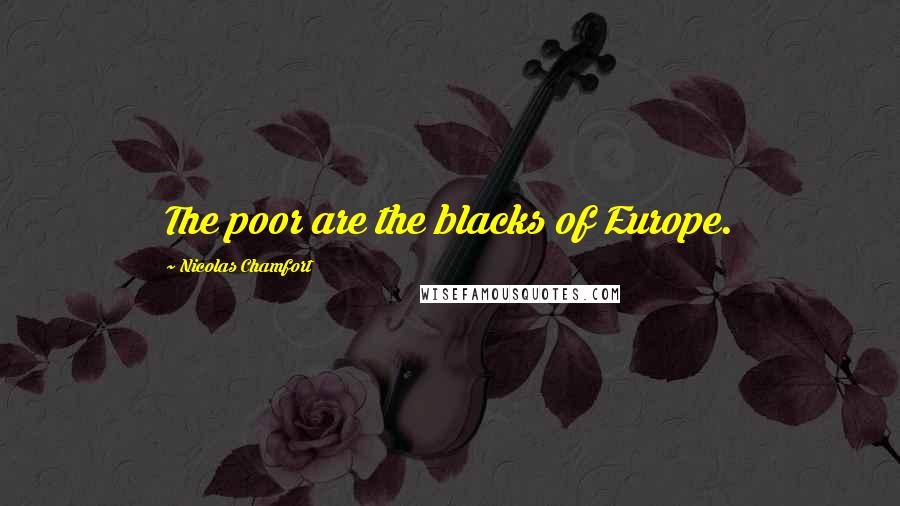 Nicolas Chamfort Quotes: The poor are the blacks of Europe.