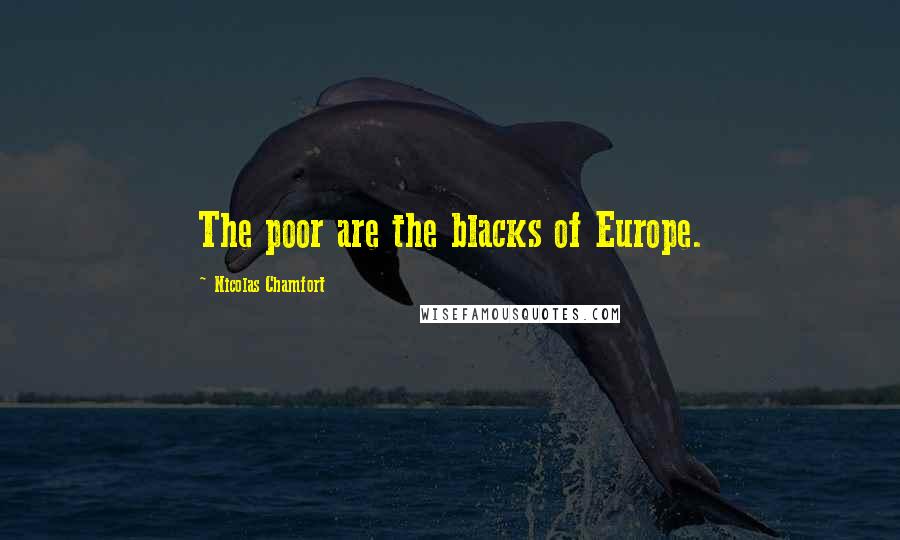 Nicolas Chamfort Quotes: The poor are the blacks of Europe.