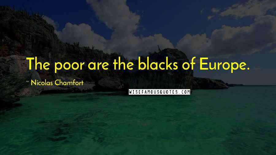 Nicolas Chamfort Quotes: The poor are the blacks of Europe.