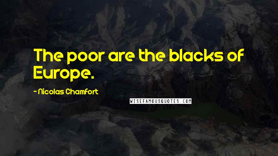 Nicolas Chamfort Quotes: The poor are the blacks of Europe.