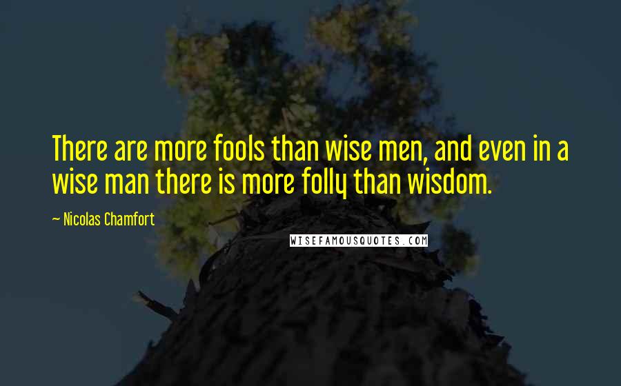 Nicolas Chamfort Quotes: There are more fools than wise men, and even in a wise man there is more folly than wisdom.