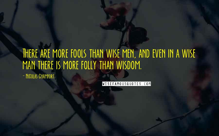 Nicolas Chamfort Quotes: There are more fools than wise men, and even in a wise man there is more folly than wisdom.