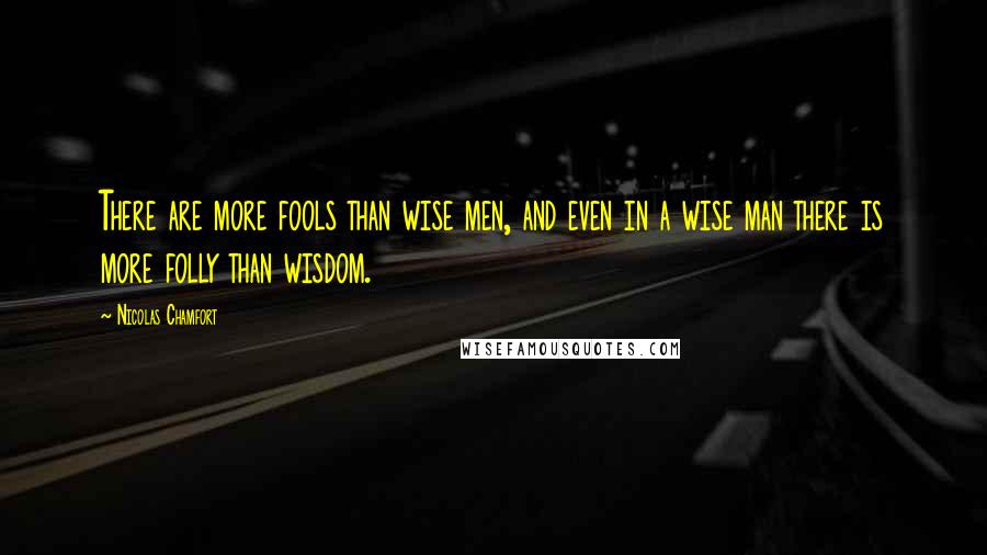 Nicolas Chamfort Quotes: There are more fools than wise men, and even in a wise man there is more folly than wisdom.