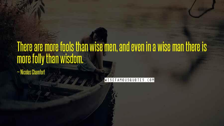 Nicolas Chamfort Quotes: There are more fools than wise men, and even in a wise man there is more folly than wisdom.