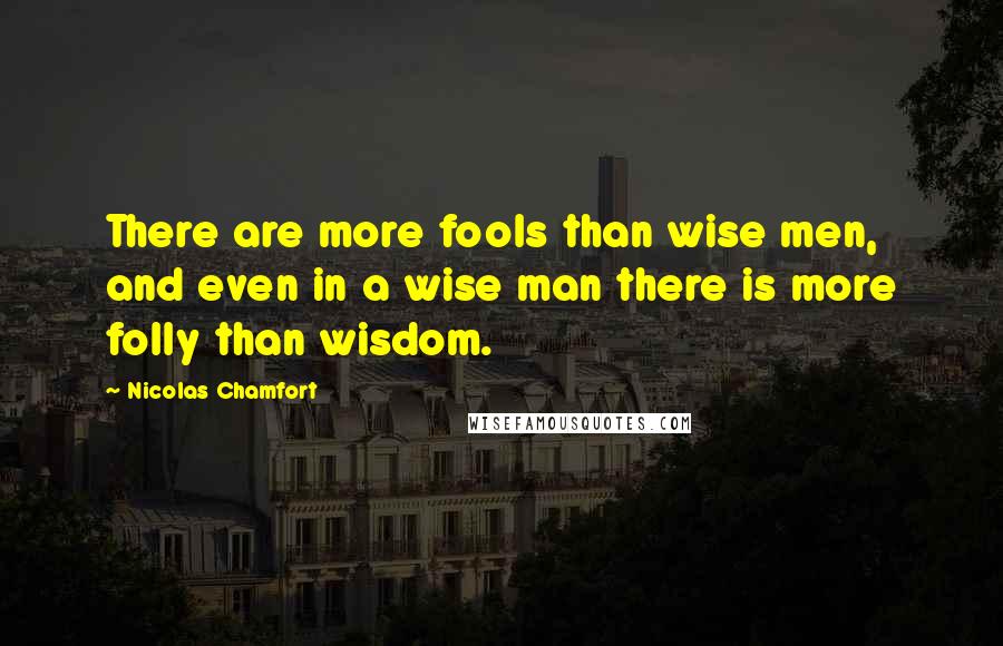 Nicolas Chamfort Quotes: There are more fools than wise men, and even in a wise man there is more folly than wisdom.