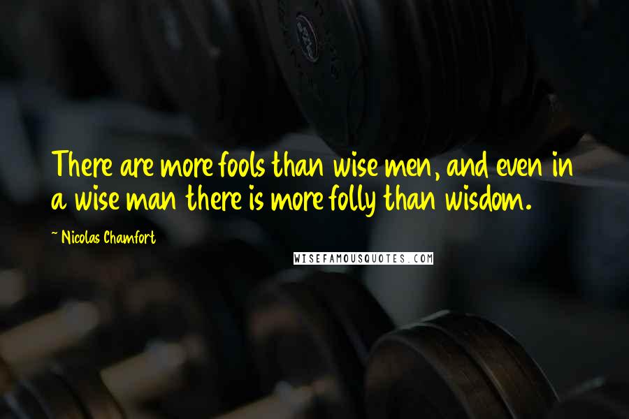 Nicolas Chamfort Quotes: There are more fools than wise men, and even in a wise man there is more folly than wisdom.