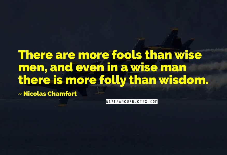 Nicolas Chamfort Quotes: There are more fools than wise men, and even in a wise man there is more folly than wisdom.