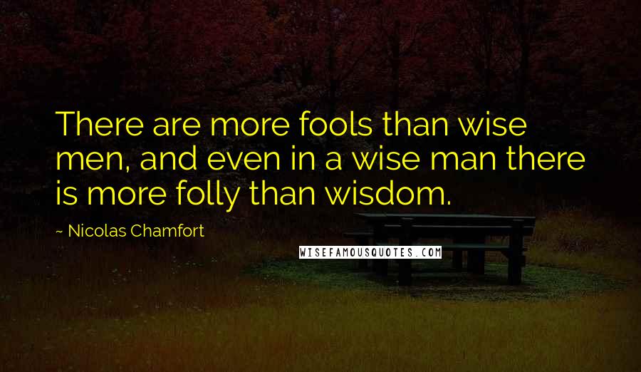 Nicolas Chamfort Quotes: There are more fools than wise men, and even in a wise man there is more folly than wisdom.