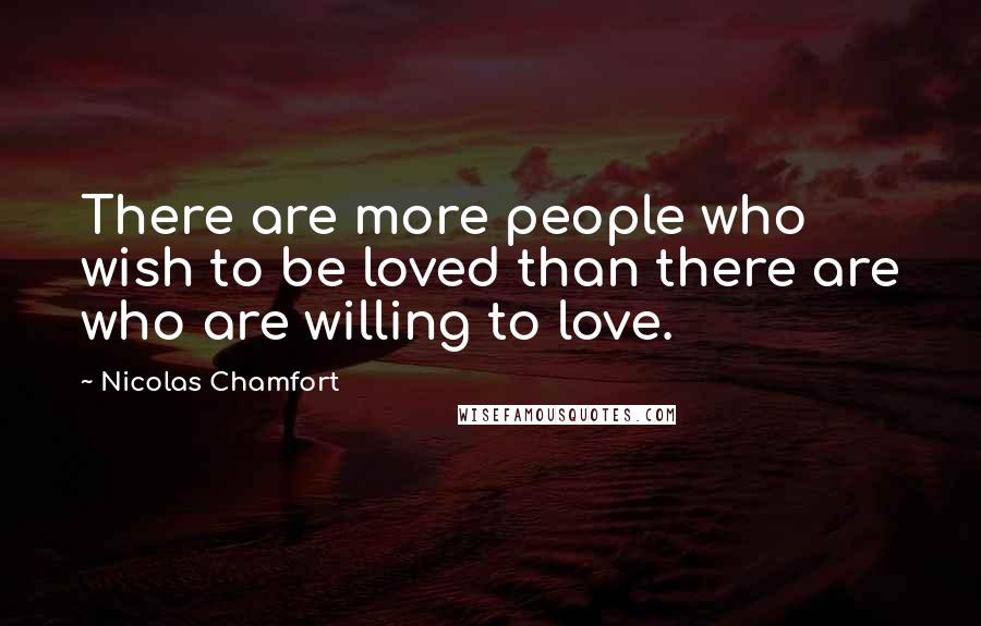 Nicolas Chamfort Quotes: There are more people who wish to be loved than there are who are willing to love.