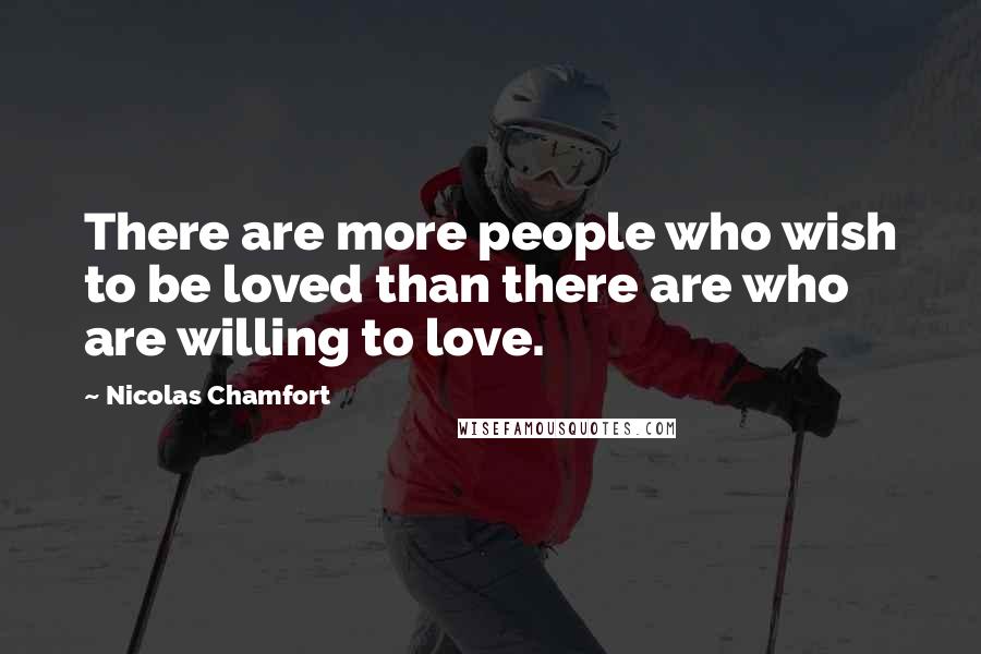 Nicolas Chamfort Quotes: There are more people who wish to be loved than there are who are willing to love.