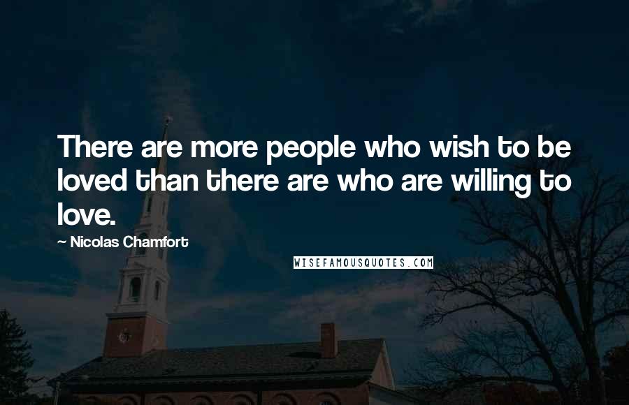 Nicolas Chamfort Quotes: There are more people who wish to be loved than there are who are willing to love.