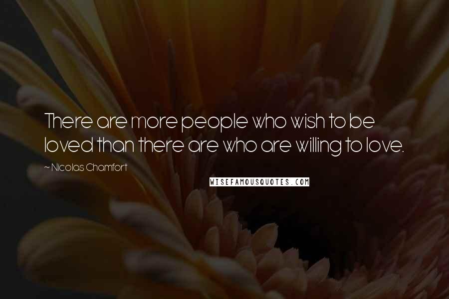 Nicolas Chamfort Quotes: There are more people who wish to be loved than there are who are willing to love.