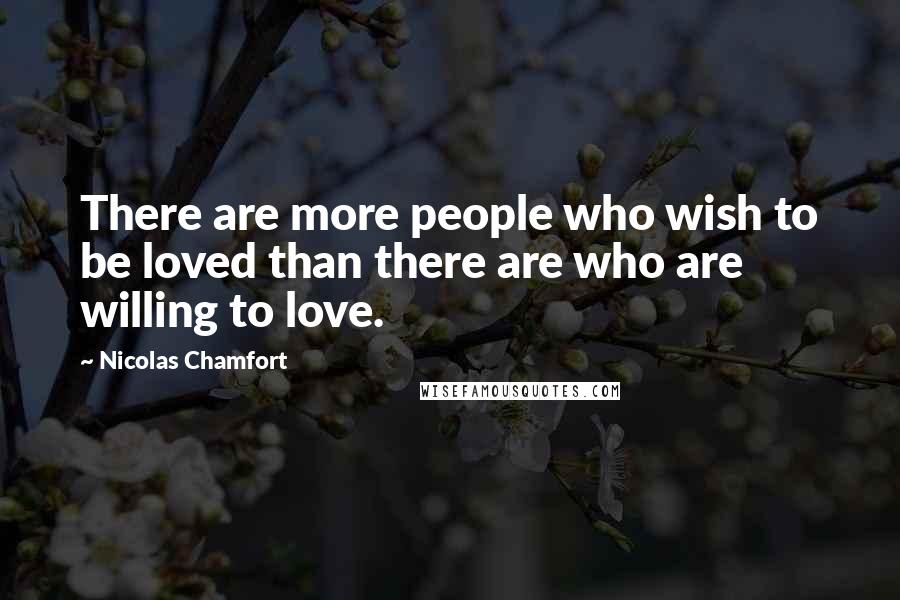 Nicolas Chamfort Quotes: There are more people who wish to be loved than there are who are willing to love.