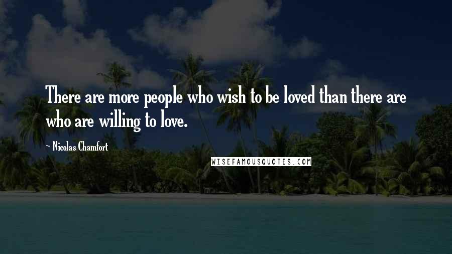 Nicolas Chamfort Quotes: There are more people who wish to be loved than there are who are willing to love.