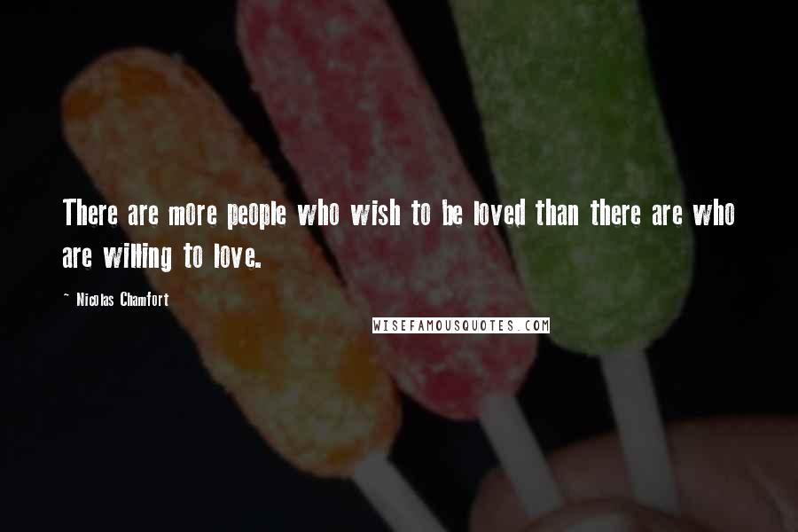 Nicolas Chamfort Quotes: There are more people who wish to be loved than there are who are willing to love.