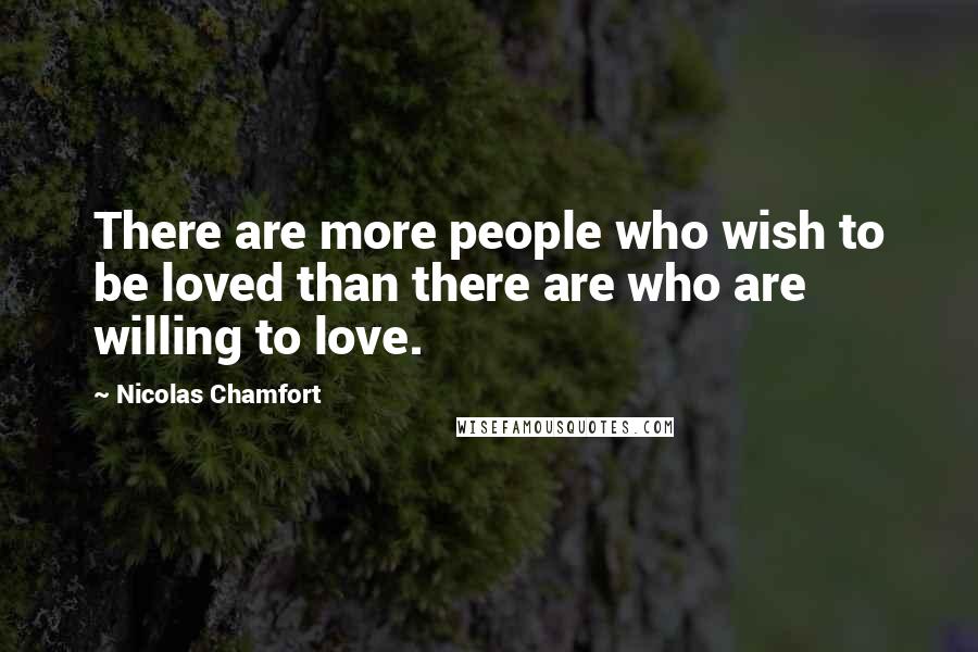 Nicolas Chamfort Quotes: There are more people who wish to be loved than there are who are willing to love.