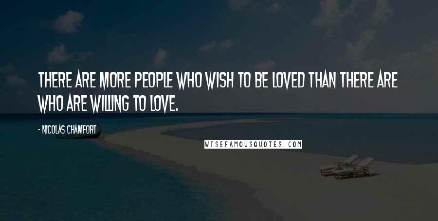 Nicolas Chamfort Quotes: There are more people who wish to be loved than there are who are willing to love.