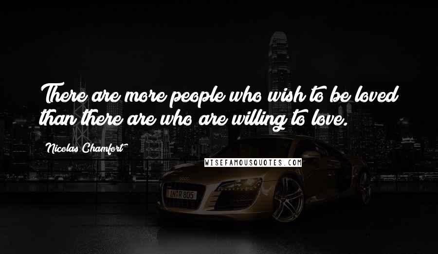 Nicolas Chamfort Quotes: There are more people who wish to be loved than there are who are willing to love.