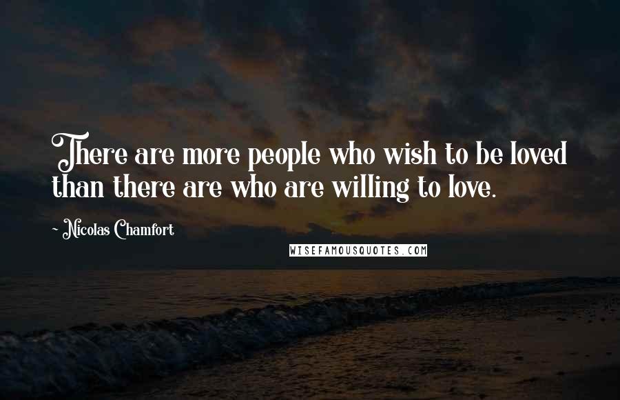 Nicolas Chamfort Quotes: There are more people who wish to be loved than there are who are willing to love.