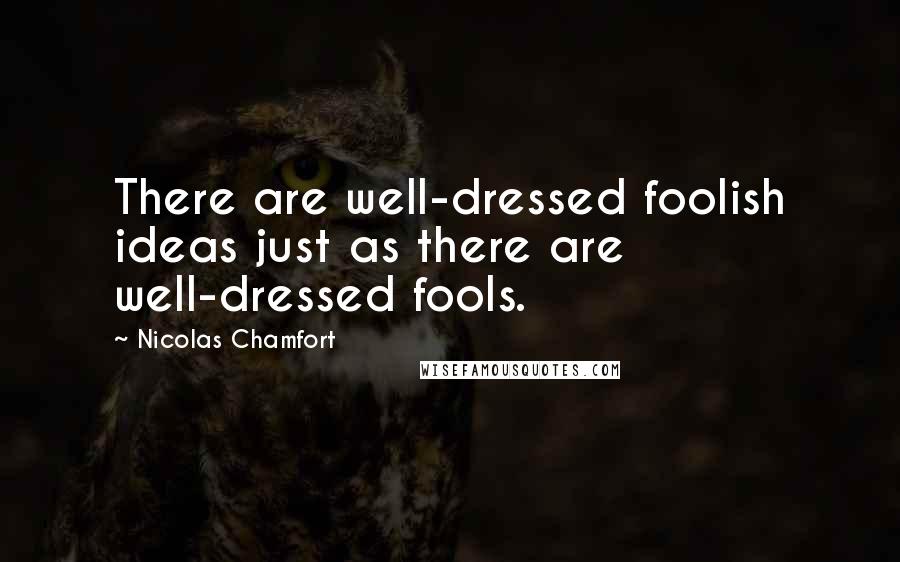 Nicolas Chamfort Quotes: There are well-dressed foolish ideas just as there are well-dressed fools.