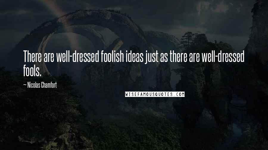 Nicolas Chamfort Quotes: There are well-dressed foolish ideas just as there are well-dressed fools.
